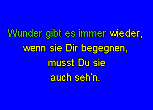 Wunder gibt es immer wieder,
wenn sie Dir begegnen,

musst Du sie
auch seh'n.