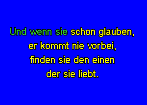 Und wenn sie schon glauben,
er kommt nie vorbei,

finden sie den einen
der sie Iiebt.