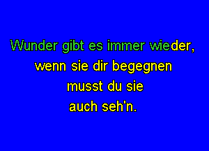 Wunder gibt es immer wieder,
wenn sie dir begegnen

musst du sie
auch seh'n.