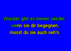 Wunder gibt es immer wieder,

wenn sie dir begegnen,
musst du sie auch seh'n.