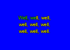 Well, well, well,
well, well, well,

well, well, well.