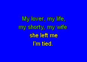 lWylovenInylHe,
my shorty, my wife

she left me
I'm tied.