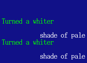 Turned a whiter

shade of pale
Turned a whiter

shade of pale