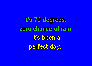 It's 72 degrees,
zero chance of rain

It's been a
perfect day.