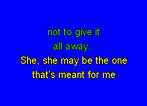 not to give it
all away.

She, she may be the one
that's meant for me