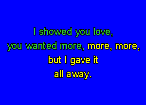 I showed you love,
you wanted more, more, more,

but I gave it
aHammy.