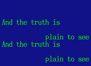 And the truth is

plain to see
And the truth is

plain to see