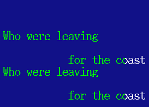 Who were leaving

for the coast
Who were leaving

for the coast