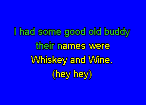 I had some good old buddy
their names were

Whiskey and Wine.
(hey hey)