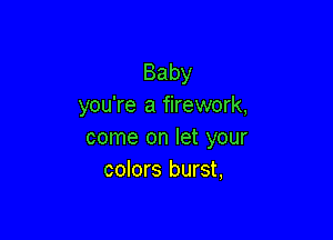 Baby
you're a firework,

come on let your
colors burst,
