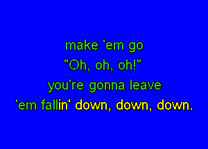 make 'em go
Oh, oh, oh!

you're gonna leave
'em fallin' down, down, down.