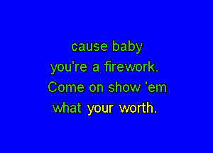 cause baby
you're a firework.

Come on show 'em
what your worth.