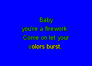 Baby
you're a firework.

Come on let your
colors burst.