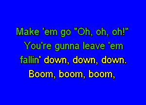 Make 'em go Oh, oh, oh!
You're gunna leave 'em

fallin' down, down, down.
Boom, boom, boom,