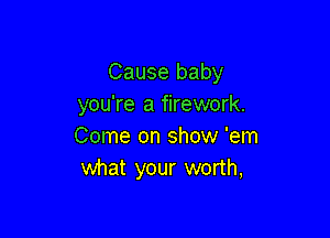 Cause baby
you're a firework.

Come on show 'em
what your worth,