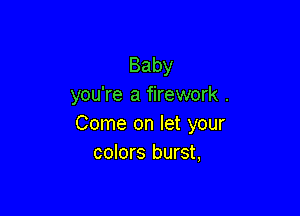 Baby
you're a firework .

Come on let your
colors burst,