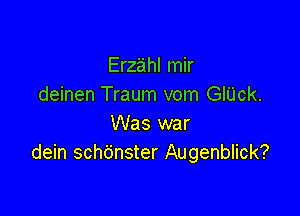 Erzahl mir
deinen Traum vom GlUck.

Was war
dein schdnster Augenblick?