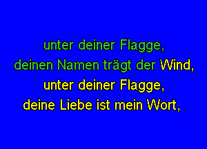 unter deiner Flagge,
deinen Namen tragt der Wind,

unter deiner Flagge,
deine Liebe ist mein Wort,