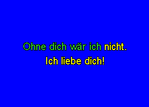 Ohne dich war ich nicht.

lch liebe dich!