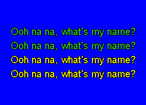 Ooh na na, what's my name?
Ooh na na, what's my name?

Ooh na na, what's my name?
Ooh na na, what's my name?