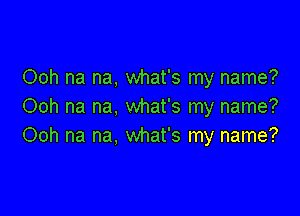 Ooh na na, what's my name?
Ooh na na, what's my name?

Ooh na na, what's my name?