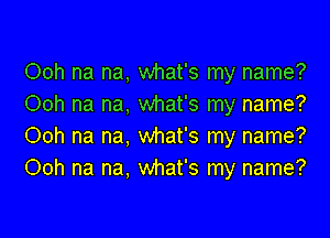 Ooh na na, what's my name?
Ooh na na, what's my name?

Ooh na na, what's my name?
Ooh na na, what's my name?