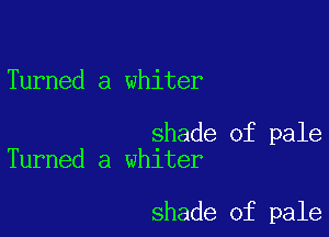 Turned a whiter

shade of pale
Turned a whiter

shade of pale