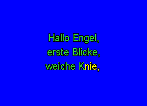 Hallo Engel,
erste Blicke,

weiche Knie,