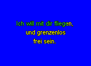 lch will mit dir fliegen,
und grenzenlos

frei sein.