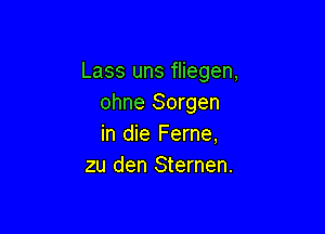 Lass uns fliegen,
ohne Sorgen

in die Ferne,
zu den Sternen.