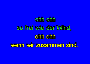 ohh ohh
so frei wie der Wind,

ohh ohh
wenn wir zusammen sind.