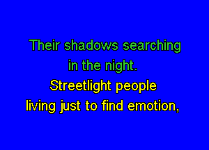 Their shadows searching
in the night.

Streetlight people
living just to find emotion,