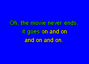 Oh, the movie never ends,
it goes on and on

and on and on.