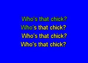 Who's that chick?
Who's that chick?

Who's that chick?
Who's that chick?