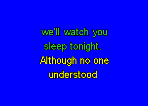 we'll watch you
sleep tonight.

Although no one
understood