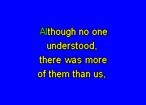 Although no one
understood,

there was more
of them than us,