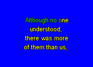 Although no one
understood,

there was more
of them than us,