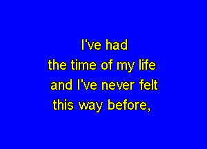 I've had
the time of my life

and I've never felt
this way before,