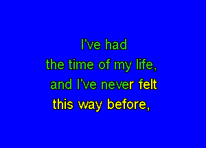 I've had
the time of my life,

and I've never felt
this way before,