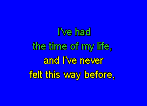 I've had
the time of my life,

and I've never
felt this way before,