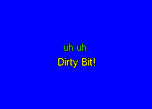 uh uh

Dirty Bit!