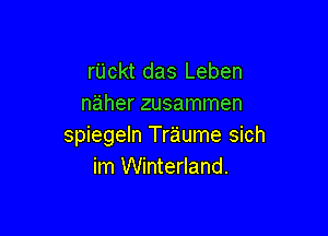 r'Lickt das Leben
naher zusammen

spiegeln Tr'aiume sich
im Winterland.