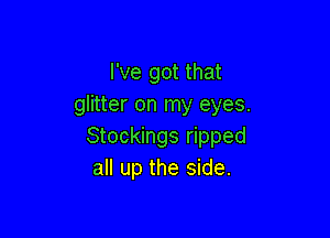 I've got that
glitter on my eyes.

Stockings ripped
all up the side.