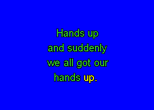 Hands up
and suddenly

we all got our
hands up.