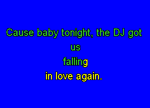 Cause baby tonight, the DJ got
us

falling
in love again.