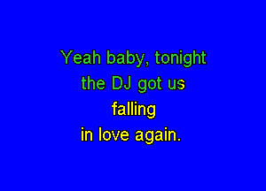 Yeah baby, tonight
the DJ got us

falling
in love again.