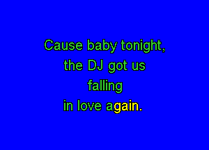 Cause baby tonight,
the DJ got us

falling
in love again.