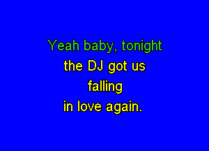 Yeah baby, tonight
the DJ got us

falling
in love again.