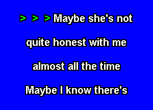 .3 r t' Maybe she's not
quite honest with me

almost all the time

Maybe I know there's