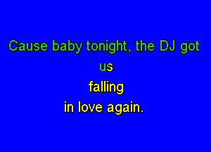 Cause baby tonight, the DJ got
us

falling
in love again.